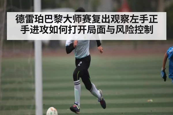德雷珀巴黎大师赛复出观察左手正手进攻如何打开局面与风险控制 | kaiyun